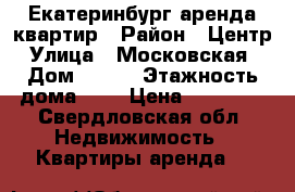 Екатеринбург аренда квартир › Район ­ Центр › Улица ­ Московская  › Дом ­ 193 › Этажность дома ­ 5 › Цена ­ 19 000 - Свердловская обл. Недвижимость » Квартиры аренда   